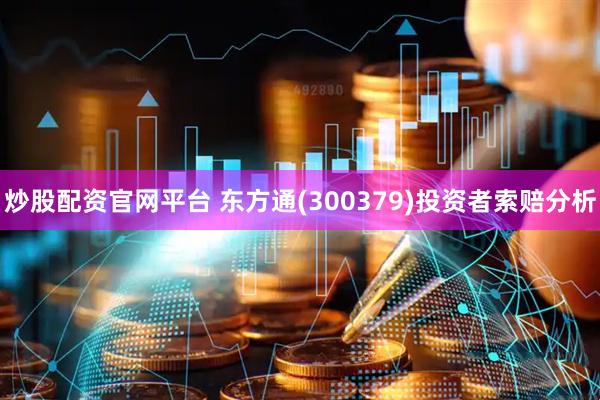 炒股配资官网平台 东方通(300379)投资者索赔分析