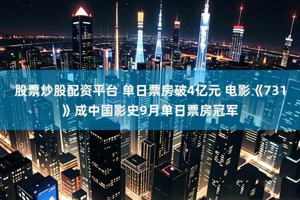 股票炒股配资平台 单日票房破4亿元 电影《731》成中国影史9月单日票房冠军